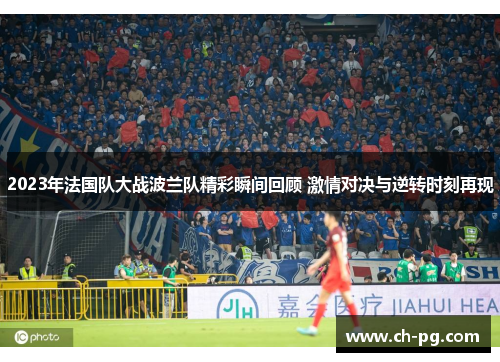 2023年法国队大战波兰队精彩瞬间回顾 激情对决与逆转时刻再现