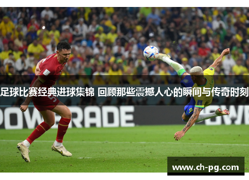 足球比赛经典进球集锦 回顾那些震撼人心的瞬间与传奇时刻 足球比赛经典进球集锦 回顾那些震撼人心的瞬间与传奇时刻