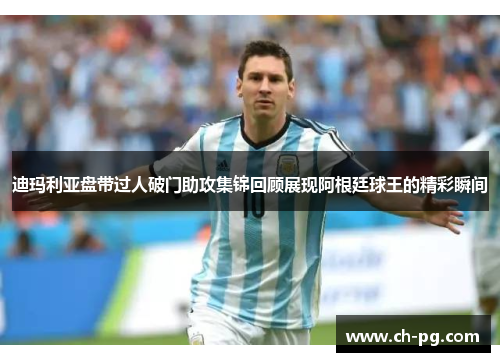迪玛利亚盘带过人破门助攻集锦回顾展现阿根廷球王的精彩瞬间 迪玛利亚盘带过人破门助攻集锦回顾展现阿根廷球王的精彩瞬间
