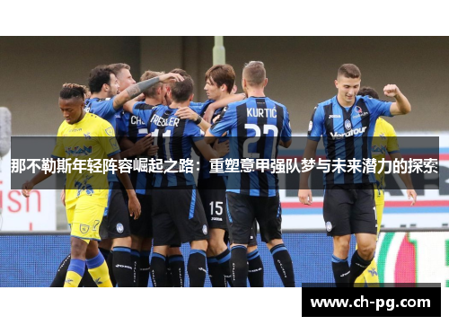 那不勒斯年轻阵容崛起之路：重塑意甲强队梦与未来潜力的探索