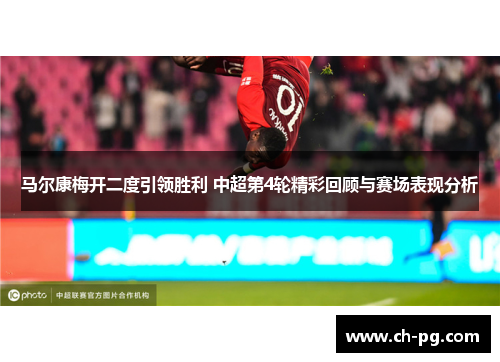 马尔康梅开二度引领胜利 中超第4轮精彩回顾与赛场表现分析