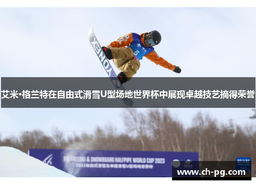 艾米·格兰特在自由式滑雪U型场地世界杯中展现卓越技艺摘得荣誉