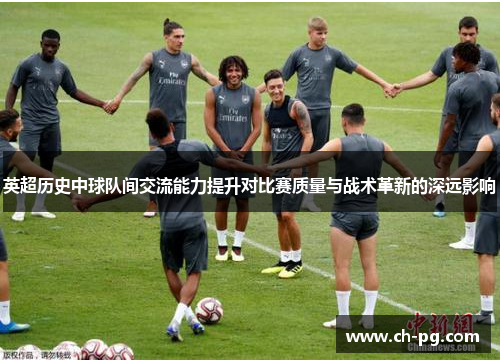 英超历史中球队间交流能力提升对比赛质量与战术革新的深远影响