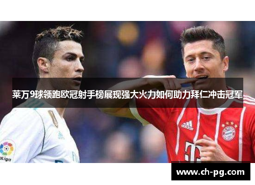 莱万9球领跑欧冠射手榜展现强大火力如何助力拜仁冲击冠军