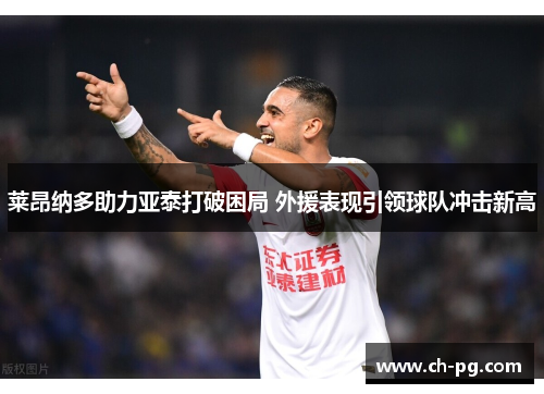 莱昂纳多助力亚泰打破困局 外援表现引领球队冲击新高