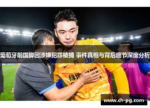 葡萄牙前国脚因涉嫌犯罪被捕 事件真相与背后细节深度分析