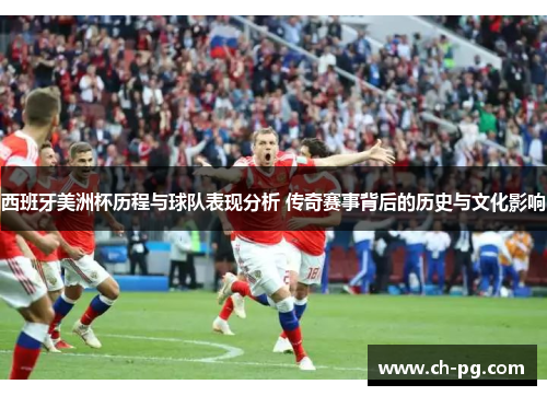 西班牙美洲杯历程与球队表现分析 传奇赛事背后的历史与文化影响