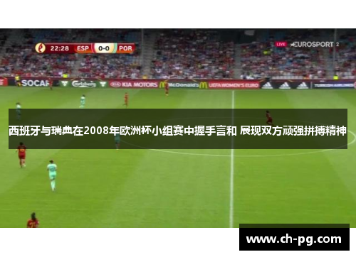 西班牙与瑞典在2008年欧洲杯小组赛中握手言和 展现双方顽强拼搏精神