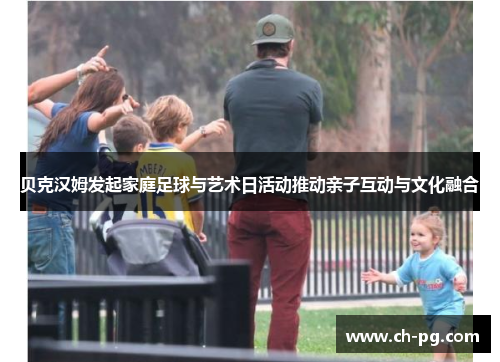 贝克汉姆发起家庭足球与艺术日活动推动亲子互动与文化融合
