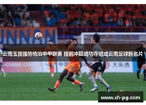 云南玉昆强势统治中甲联赛 提前冲超成功夺冠成云南足球新名片
