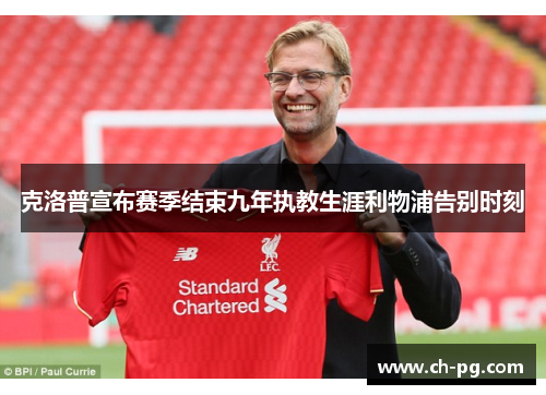 克洛普宣布赛季结束九年执教生涯利物浦告别时刻