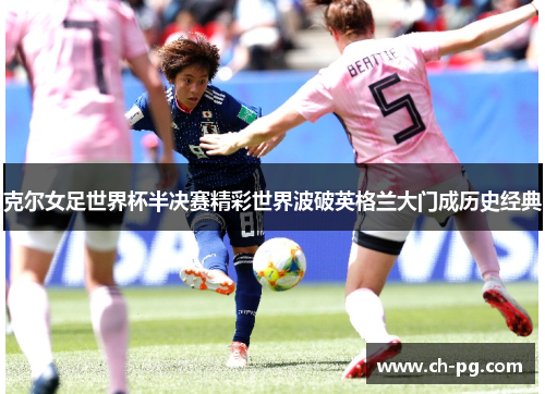 克尔女足世界杯半决赛精彩世界波破英格兰大门成历史经典