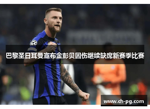 巴黎圣日耳曼宣布金彭贝因伤继续缺席新赛季比赛