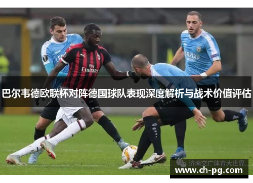 巴尔韦德欧联杯对阵德国球队表现深度解析与战术价值评估