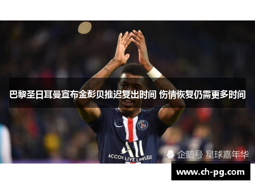 巴黎圣日耳曼宣布金彭贝推迟复出时间 伤情恢复仍需更多时间