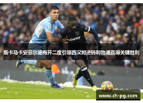 斯卡马卡安菲尔德梅开二度引领西汉姆逆转利物浦赢得关键胜利
