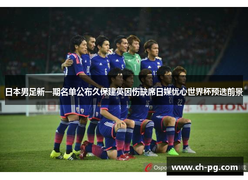 日本男足新一期名单公布久保建英因伤缺席日媒忧心世界杯预选前景