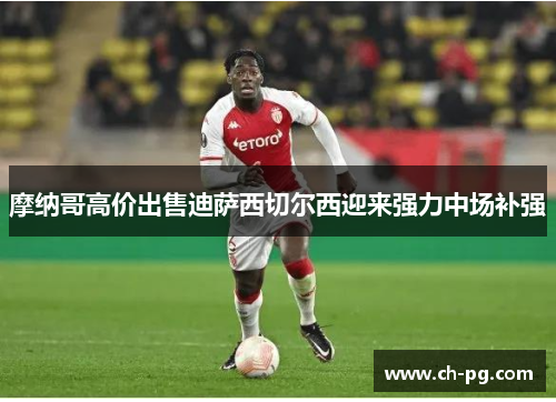 摩纳哥高价出售迪萨西切尔西迎来强力中场补强