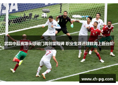 武磊中超赛场头球破门再创里程碑 职业生涯进球数再上新台阶