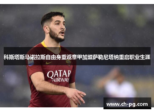 科斯塔斯马诺拉斯自由身重返意甲加盟萨勒尼塔纳重启职业生涯
