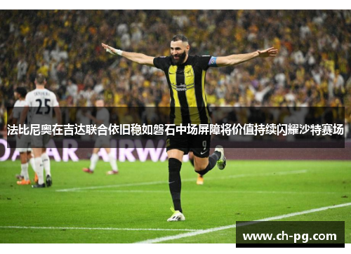 法比尼奥在吉达联合依旧稳如磐石中场屏障将价值持续闪耀沙特赛场
