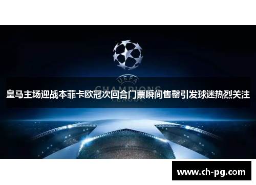 皇马主场迎战本菲卡欧冠次回合门票瞬间售罄引发球迷热烈关注
