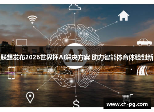 联想发布2026世界杯AI解决方案 助力智能体育体验创新