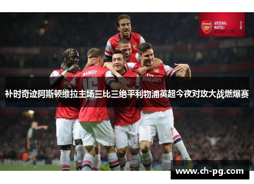 补时奇迹阿斯顿维拉主场三比三绝平利物浦英超今夜对攻大战燃爆赛