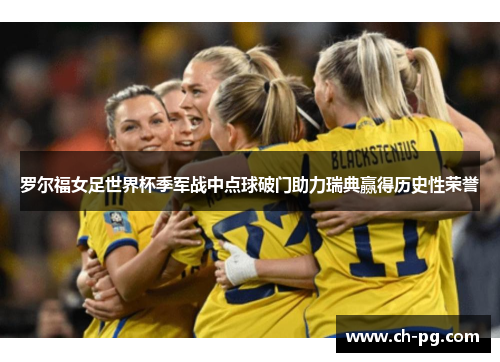 罗尔福女足世界杯季军战中点球破门助力瑞典赢得历史性荣誉