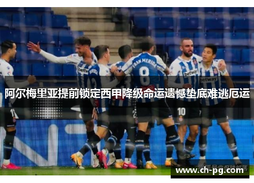 阿尔梅里亚提前锁定西甲降级命运遗憾垫底难逃厄运