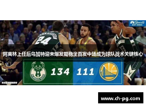 阿莫林上任后乌加特迎来爆发期稳坐首发中场成为球队战术关键核心