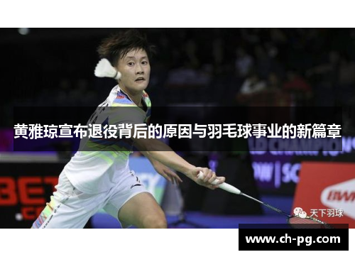 黄雅琼宣布退役背后的原因与羽毛球事业的新篇章